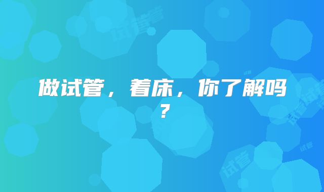 做试管，着床，你了解吗？