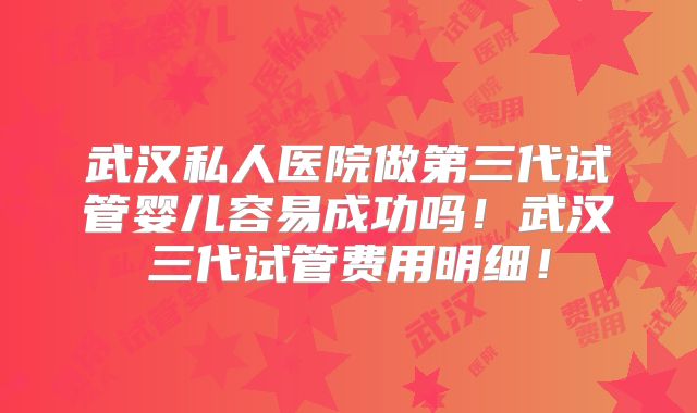 武汉私人医院做第三代试管婴儿容易成功吗!武汉三代试管费用明细!