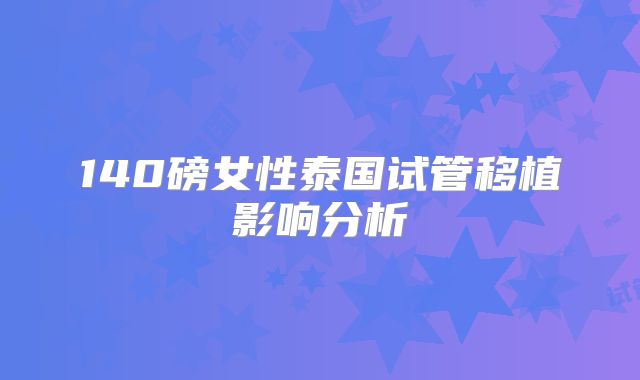 140磅女性泰国试管移植影响分析