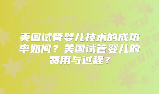 美国试管婴儿技术的成功率如何?美国试管婴儿的费用与过程?