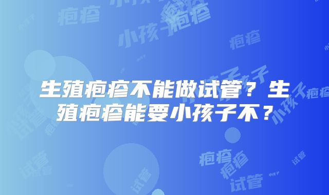 生殖疱疹不能做试管？生殖疱疹能要小孩子不？