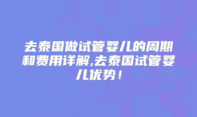 去泰国做试管婴儿的周期和费用详解,去泰国试管婴儿优势！