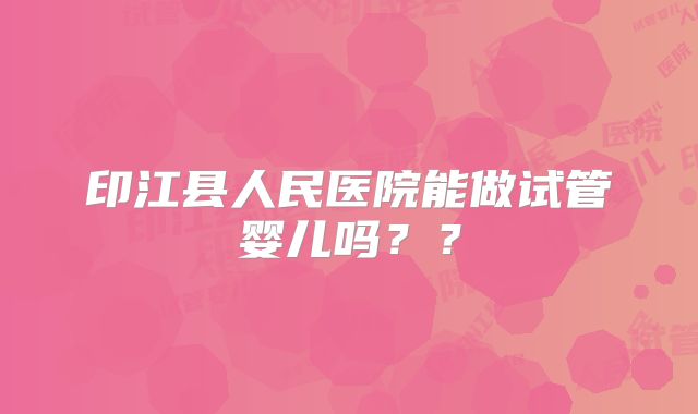 印江县人民医院能做试管婴儿吗？？