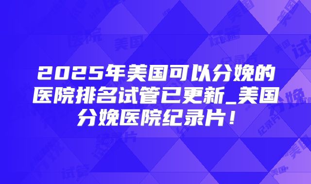 2025年美国可以分娩的医院排名试管已更新_美国分娩医院纪录片！