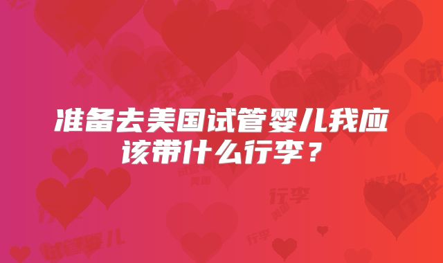 准备去美国试管婴儿我应该带什么行李?
