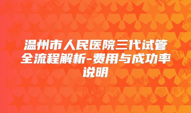 温州市人民医院三代试管全流程解析-费用与成功率说明