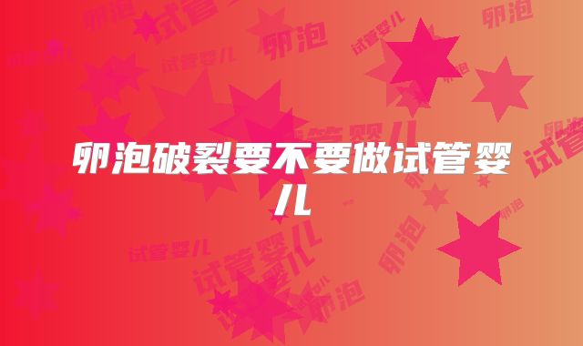 卵泡破裂要不要做试管婴儿