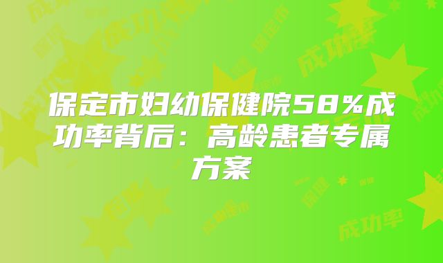 保定市妇幼保健院58%成功率背后：高龄患者专属方案