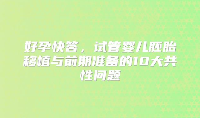 好孕快答，试管婴儿胚胎移植与前期准备的10大共性问题