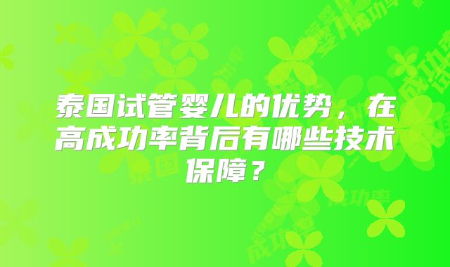 泰国试管婴儿的优势，在高成功率背后有哪些技术保障？