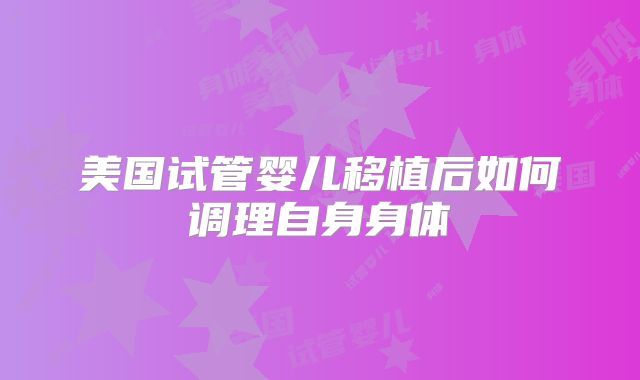 美国试管婴儿移植后如何调理自身身体