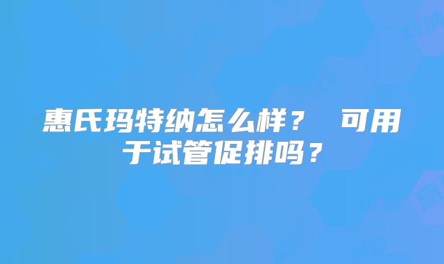 惠氏玛特纳怎么样？ 可用于试管促排吗？