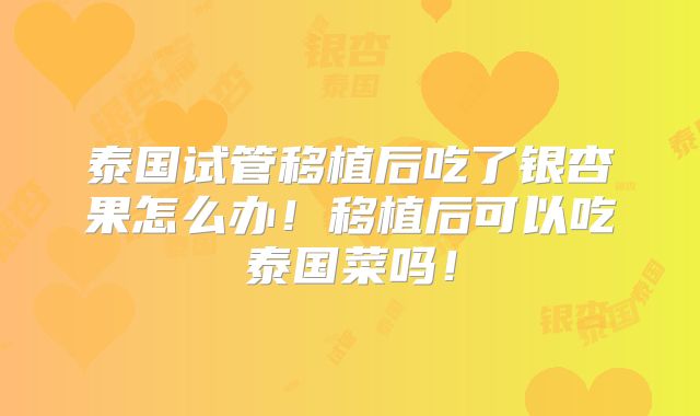 泰国试管移植后吃了银杏果怎么办!移植后可以吃泰国菜吗!