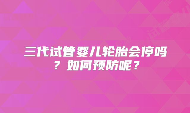 三代试管婴儿轮胎会停吗？如何预防呢？