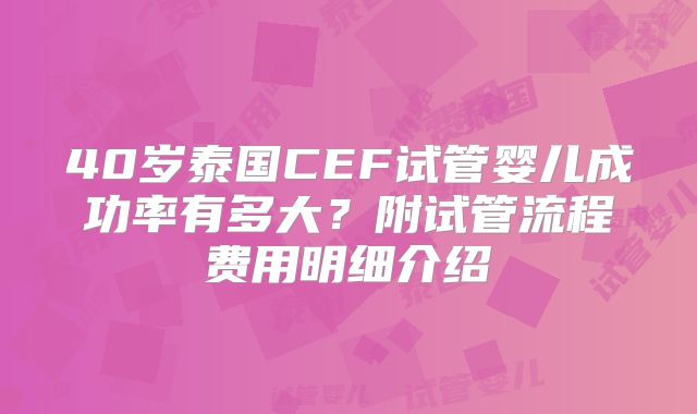 40岁泰国CEF试管婴儿成功率有多大？附试管流程费用明细介绍