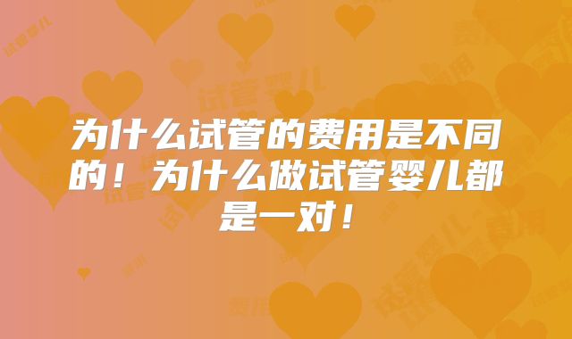 为什么试管的费用是不同的！为什么做试管婴儿都是一对！