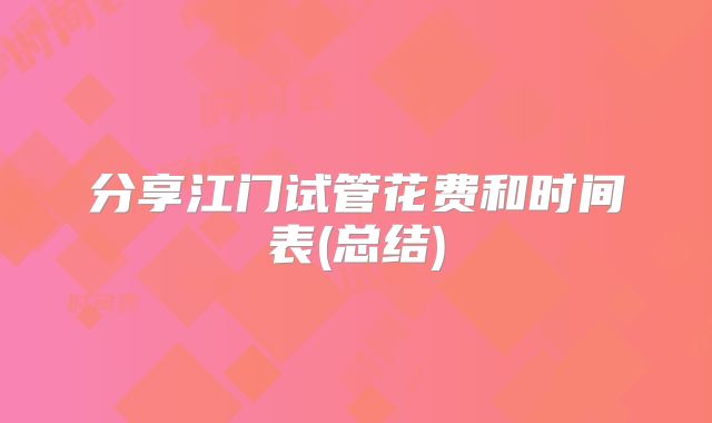 分享江门试管花费和时间表(总结)