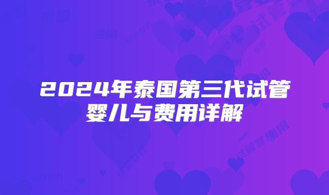 2024年泰国第三代试管婴儿与费用详解