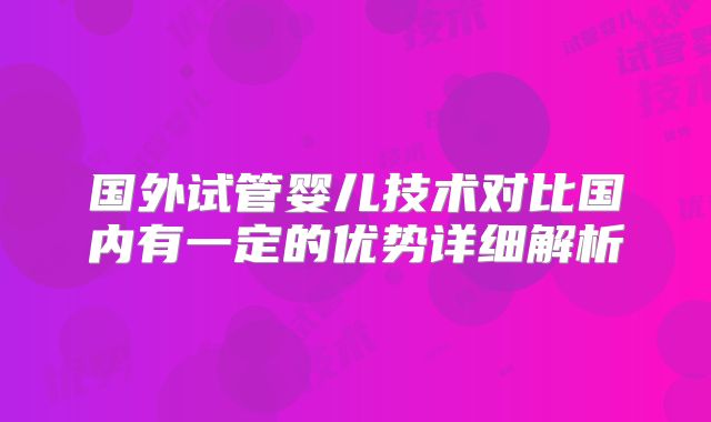 国外试管婴儿技术对比国内有一定的优势详细解析