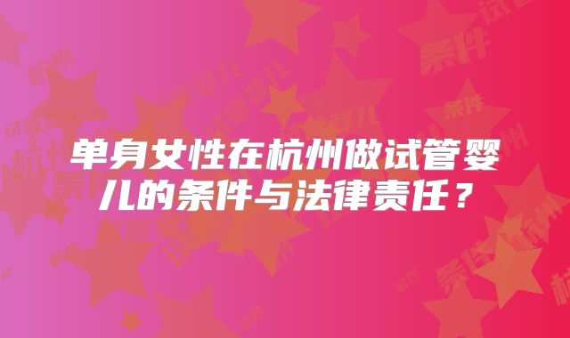 单身女性在杭州做试管婴儿的条件与法律责任?