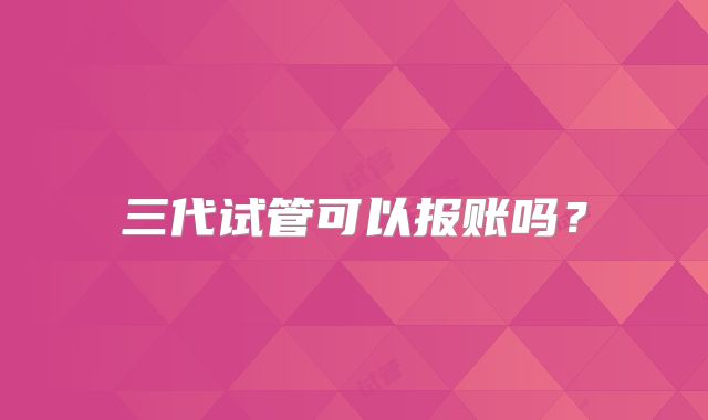 三代试管可以报账吗？