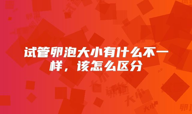 试管卵泡大小有什么不一样，该怎么区分