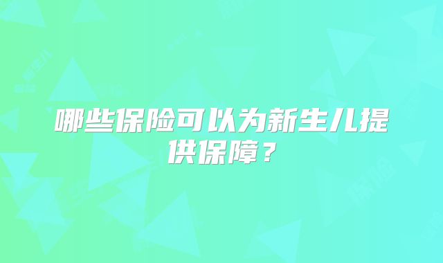 哪些保险可以为新生儿提供保障?
