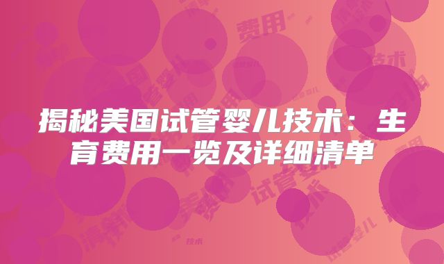 揭秘美国试管婴儿技术:生育费用一览及详细清单