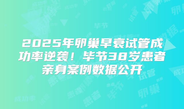 2025年卵巢早衰试管成功率逆袭！毕节38岁患者亲身案例数据公开