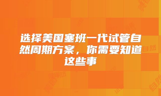 选择美国塞班一代试管自然周期方案,你需要知道这些事