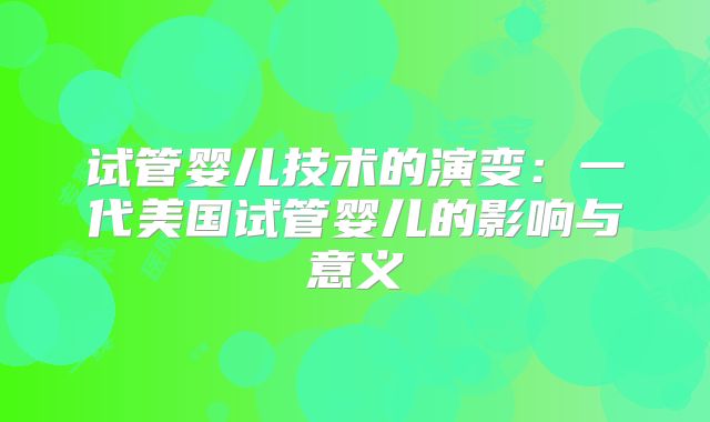 试管婴儿技术的演变:一代美国试管婴儿的影响与意义