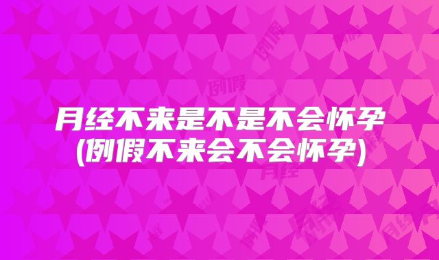 月经不来是不是不会怀孕(例假不来会不会怀孕)