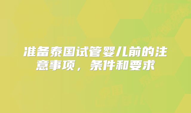 准备泰国试管婴儿前的注意事项,条件和要求