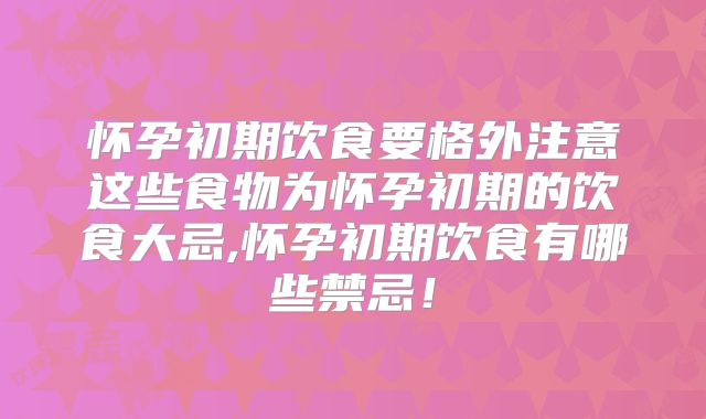 怀孕初期饮食要格外注意这些食物为怀孕初期的饮食大忌,怀孕初期饮食有哪些禁忌！