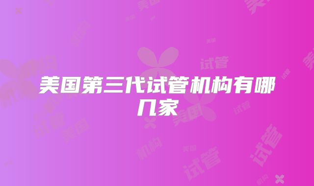 美国第三代试管机构有哪几家