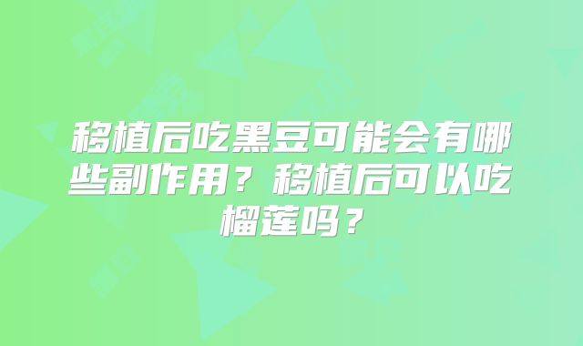移植后吃黑豆可能会有哪些副作用？移植后可以吃榴莲吗？