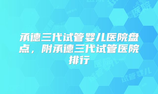 承德三代试管婴儿医院盘点，附承德三代试管医院排行