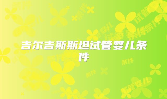 吉尔吉斯斯坦试管婴儿条件