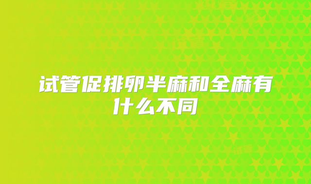 试管促排卵半麻和全麻有什么不同