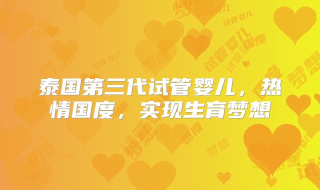 泰国第三代试管婴儿，热情国度，实现生育梦想