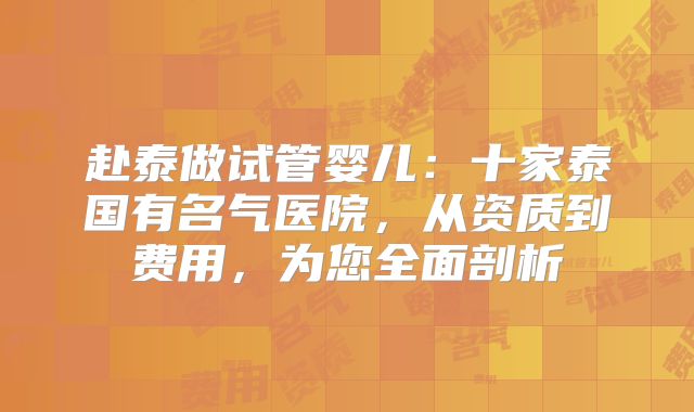 赴泰做试管婴儿：十家泰国有名气医院，从资质到费用，为您全面剖析