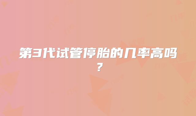第3代试管停胎的几率高吗？