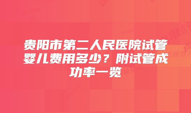 贵阳市第二人民医院试管婴儿费用多少?附试管成功率一览