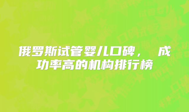 俄罗斯试管婴儿口碑, 成功率高的机构排行榜