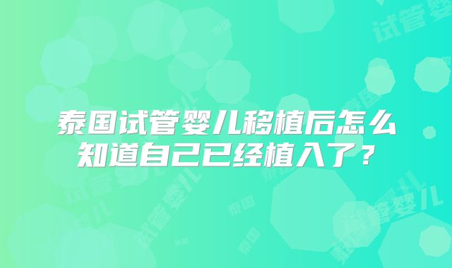 泰国试管婴儿移植后怎么知道自己已经植入了？