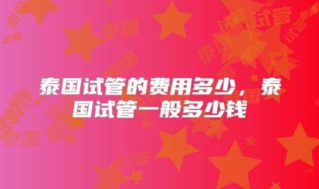 泰国试管的费用多少，泰国试管一般多少钱