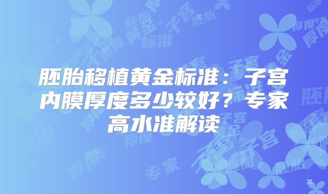 胚胎移植黄金标准：子宫内膜厚度多少较好？专家高水准解读