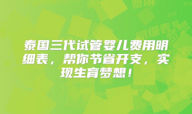 泰国三代试管婴儿费用明细表，帮你节省开支，实现生育梦想！