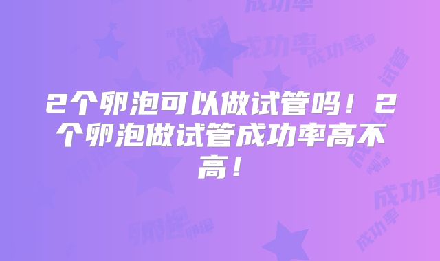 2个卵泡可以做试管吗！2个卵泡做试管成功率高不高！