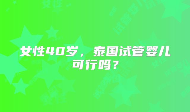 女性40岁,泰国试管婴儿可行吗?
